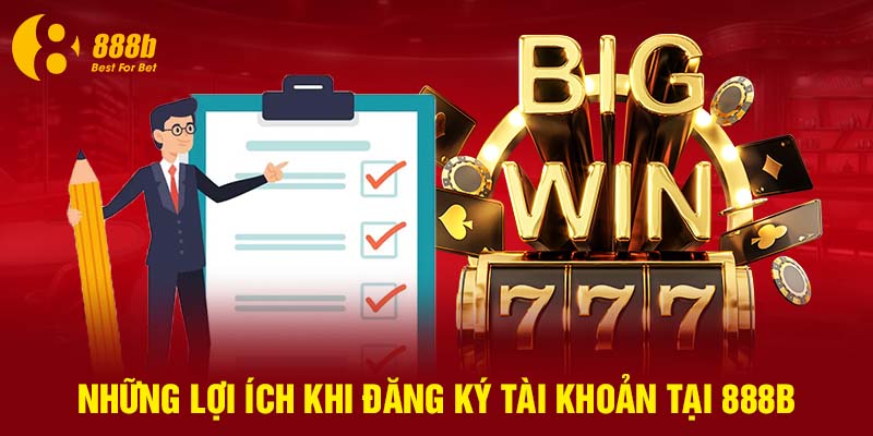 Cược thủ nhận được lợi ích gì khi đăng ký tài khoản 888B?