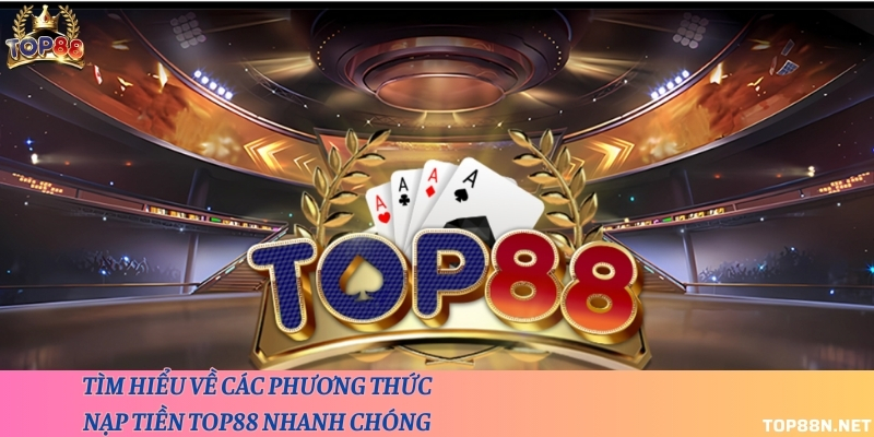 Tìm hiểu về các phương thức nạp tiền Top88 nhanh chóng