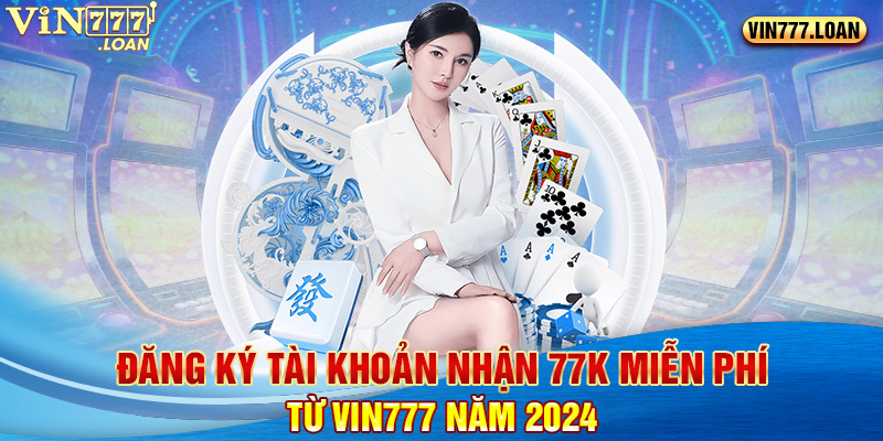 Đăng Ký Tài Khoản Nhận 77K Miễn Phí Từ Vin777 Năm 2024